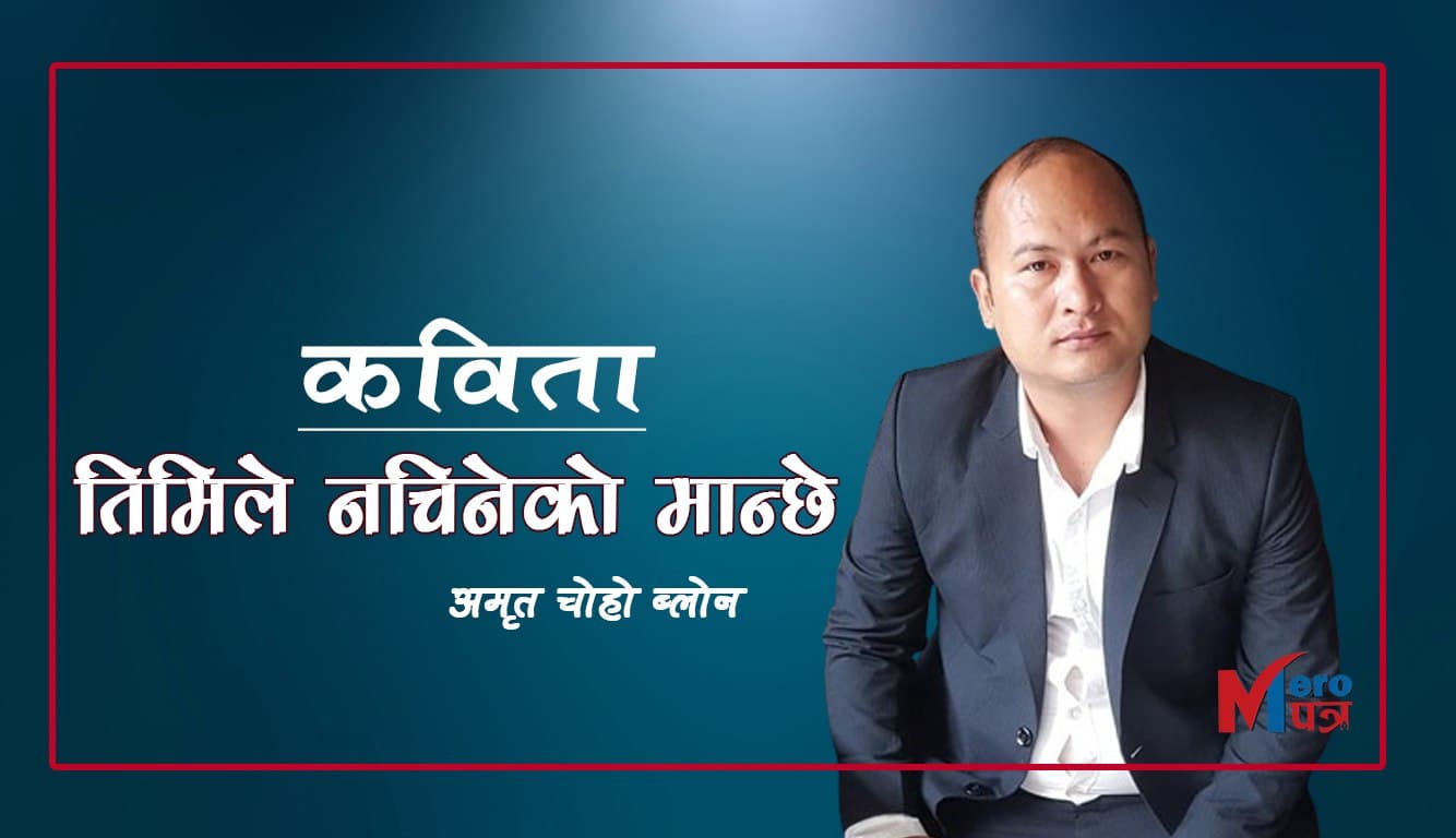 कविता &#8220;तिमिले नचिनेको मान्छे&#8221;- अमृत चोहो ब्लोन