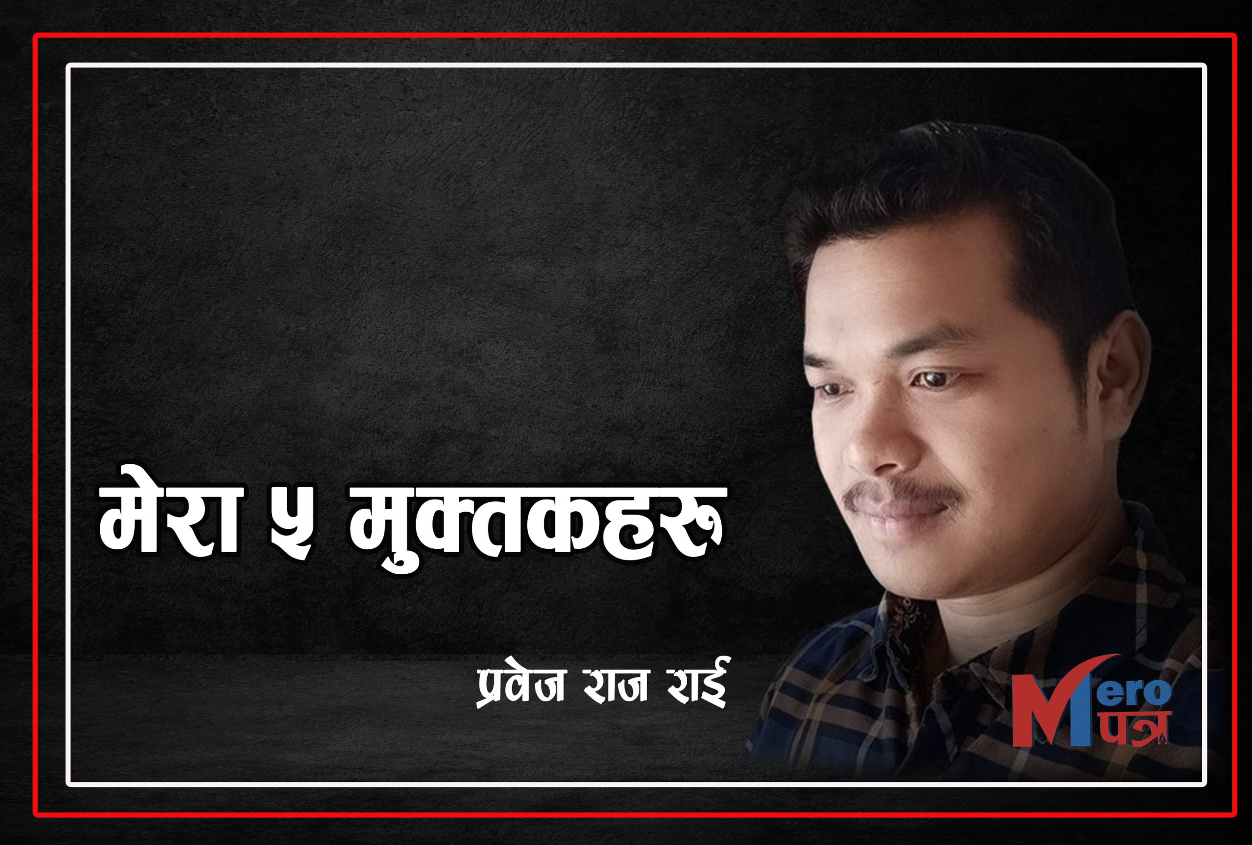 मेरा ५ मुक्त्तकहरु :प्रवेज राज राई